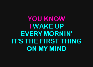 YOU KNOW
IWAKE UP

EVERY MORNIN'
IT'S TH'