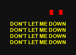DON'T LET ME DOWN
DON'T LET ME DOWN
DON'T LET ME DOWN
DON'T LET ME DOWN
