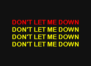 DON'T LET ME DOWN
DON'T LET ME DOWN
DON'T LET ME DOWN