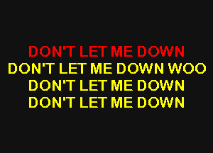 DON'T LET ME DOWN WOO
DON'T LET ME DOWN
DON'T LET ME DOWN