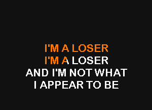 I'M A LOSER

I'M A LOSER
AND I'M NOTWHAT
IAPPEAR TO BE