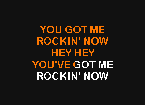 YOUGOTME
ROCKHPNOW!

HEYHEY
YOUWEGOTME
ROCKWPNOW!