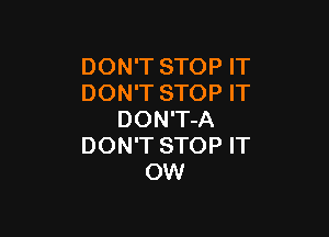 DON'T STOP IT
DON'T STOP IT

DON'T-A
DON'T STOP IT
OW