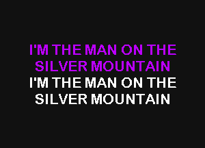 I'M THE MAN ON THE
SILVER MOUNTAIN