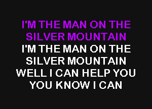 I'M THE MAN ON THE

SILVER MOUNTAIN
WELL I CAN HELP YOU
YOU KNOW I CAN