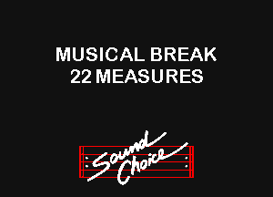 MUSICAL BREAK
22 MEASURES