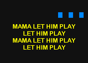 MAMA LET HIM PLAY

LET HIM PLAY
MAMA LET HIM PLAY
LET HIM PLAY