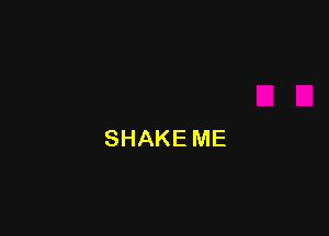 SHAKE ME