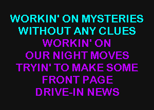 WORKIN' ON MYSTERIES
WITHOUT ANY CLUES