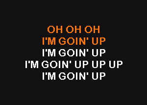 OH OH OH
I'M GOIN' UP

I'M GOIN' UP
I'M GOIN' UP UP UP
I'M GOIN' UP