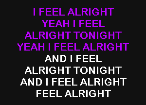 AND I FEEL
ALRIGHT TONIGHT

AND I FEEL ALRIGHT
FEEL ALRIGHT l