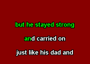 but he stayed strong

and carried on

just like his dad and