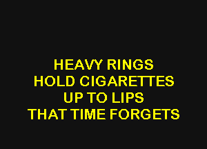HEAVY RINGS
HOLD CIGARETTES
UP TO LIPS
THAT TIME FORGETS
