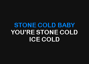 YOU'RE STONE COLD
ICE COLD