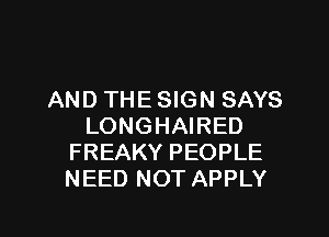 AND THE SIGN SAYS

LONGHAIRED
FREAKY PEOPLE
NEED NOT APPLY