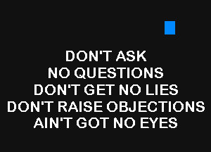 DON'T ASK
N0 QUESTIONS
DON'T GET N0 LIES

DON'T RAISE OBJECTIONS
AIN'T GOT N0 EYES
