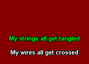 My strings all get tangled

My wires all get crossed