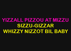 SlZZU-GIZZAR
WHIZZY NIZZOT BIL BABY