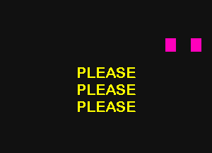 PLEASE

PLEASE
PLEASE