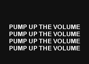 PUMP UP THE VOLUME
PUMP UP THE VOLUME
PUMP UP THE VOLUME
PUMP UP THE VOLUME