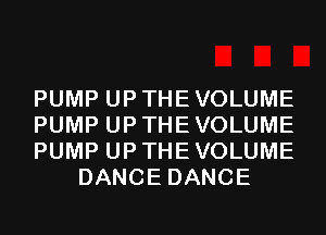PUMP UP THE VOLUME

PUMP UP THE VOLUME

PUMP UP THE VOLUME
DANCE DANCE