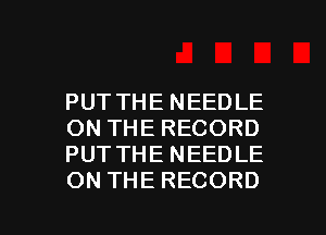 PUT THE NEEDLE
ON THE RECORD
PUT THE NEEDLE
ON THE RECORD

g