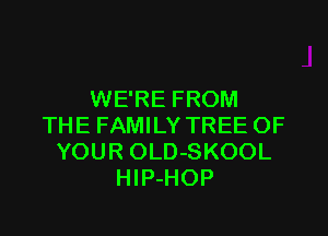 WE'RE FROM

THE FAMILY TREE OF
YOUR OLD-SKOOL
HlP-HOP