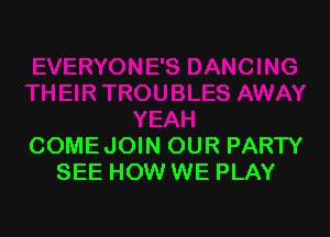 COMEJOIN OUR PARTY
SEE HOW WE PLAY