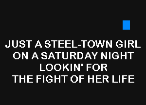 JUST A STEEL-TOWN GIRL
ON A SATURDAY NIGHT
LOOKIN' FOR
THE FIGHT OF HER LIFE