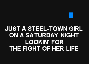 JUST A STEEL-TOWN GIRL
ON A SATURDAY NIGHT
LOOKIN' FOR
THE FIGHT OF HER LIFE