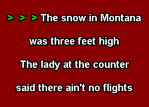 z? r) The snow in Montana

was three feet high

The lady at the counter

said there ain't no flights