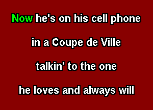 Now he's on his cell phone
in a Coupe de Ville

talkin' to the one

he loves and always will