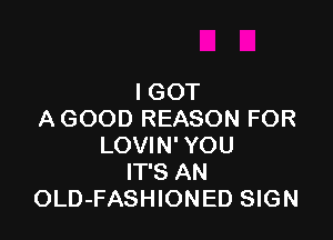 IGOT
AGOOD REASON FOR

LOVIN' YOU
IT'S AN
OLD-FASHIONED SIGN