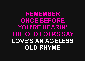 LOVE'S AN AG ELESS
OLD RHYME