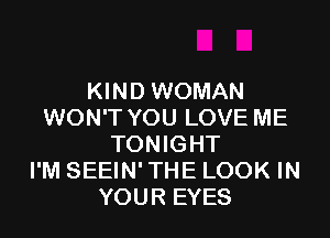KIND WOMAN
WON'T YOU LOVE ME
TONIGHT
I'M SEEIN' THE LOOK IN
YOUR EYES