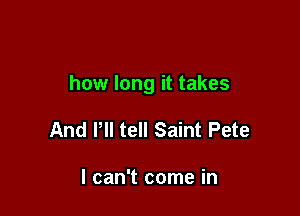 how long it takes

And Pll tell Saint Pete

I can't come in