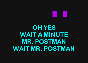 OH YES

WAIT A MINUTE
MR. POSTMAN
WAIT MR. POSTMAN