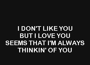 I DON'T LIKEYOU

BUTI LOVE YOU
SEEMS THAT I'M ALWAYS
THINKIN' OF YOU