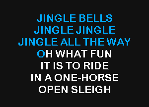 JINGLE BELLS
JINGLEJINGLE
JINGLE ALLTHEWAY
OH WHAT FUN
IT IS TO RIDE
IN AONE-HORSE
OPEN SLEIGH