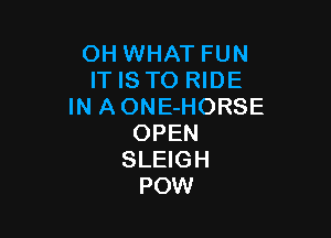 OH WHAT FUN
IT IS TO RIDE
IN AONE-HORSE

OPEN
SLEIGH
POW