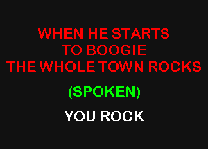 (SPOKEN)
YOU ROCK