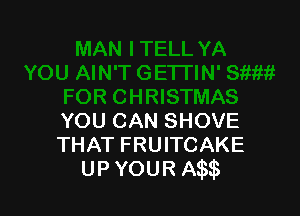 YOU CAN SHOVE
THAT FRUITCAKE
UP YOUR Am