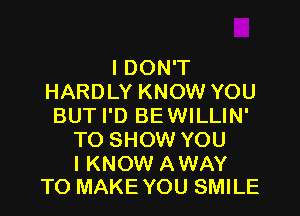 I DON'T
HARDLY KNOW YOU

BUT I'D BE WILLIN'
TO SHOW YOU

I KNOW AWAY
TO MAKE YOU SMILE