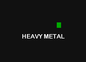 H EAVY METAL