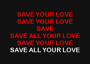 SAVE ALL YOUR LOVE