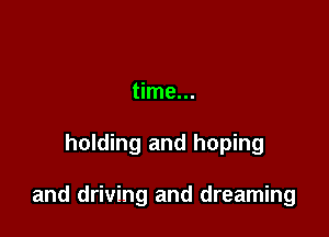 time...

holding and hoping

and driving and dreaming