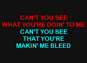 CAN'T YOU SEE
THAT YOU'RE
MAKIN' ME BLEED
