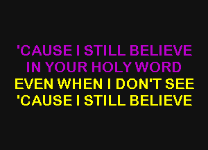 EVEN WHEN I DON'T SEE
'CAUSE I STILL BELIEVE