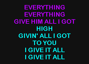 HIGH

GIVIN' ALL I GOT
TO YOU
IGIVE IT ALL
IGIVE IT ALL