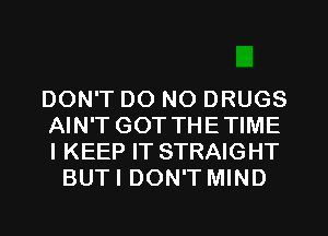 DON'T DO NO DRUGS

AIN'T GOT THETIME

I KEEP IT STRAIGHT
BUTI DON'T MIND
